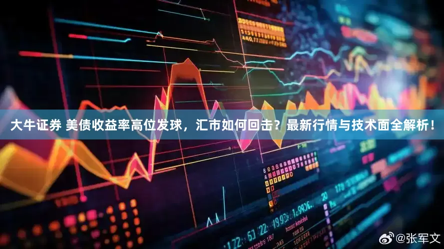 大牛证券 美债收益率高位发球，汇市如何回击？最新行情与技术面全解析！