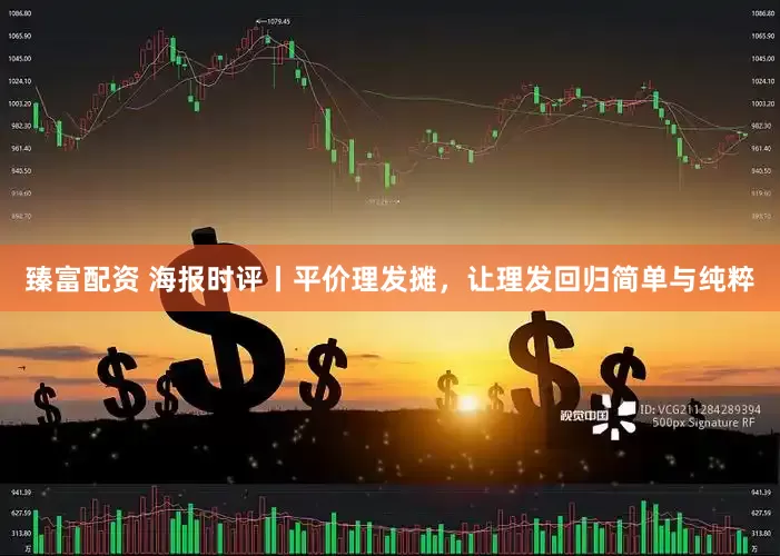 臻富配资 海报时评丨平价理发摊，让理发回归简单与纯粹