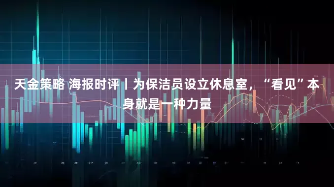 天金策略 海报时评丨为保洁员设立休息室，“看见”本身就是一种力量