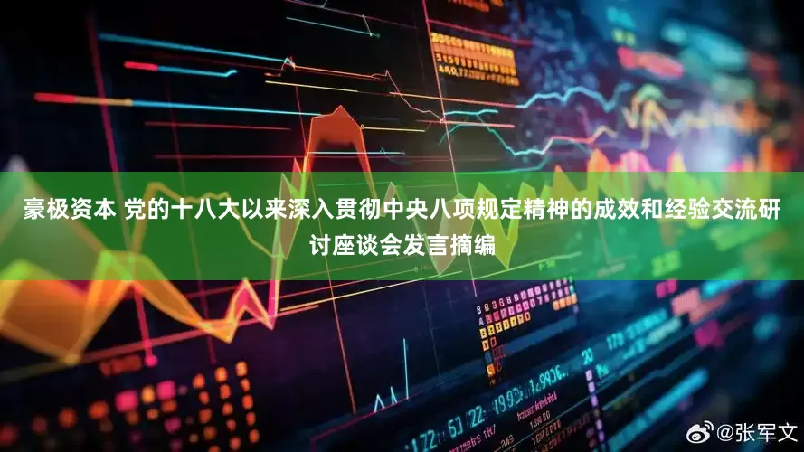 豪极资本 党的十八大以来深入贯彻中央八项规定精神的成效和经验交流研讨座谈会发言摘编