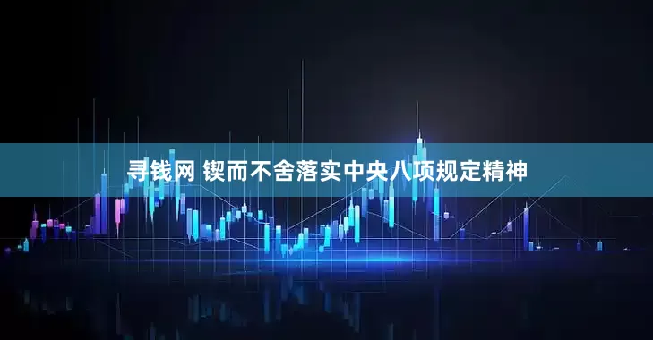 寻钱网 锲而不舍落实中央八项规定精神