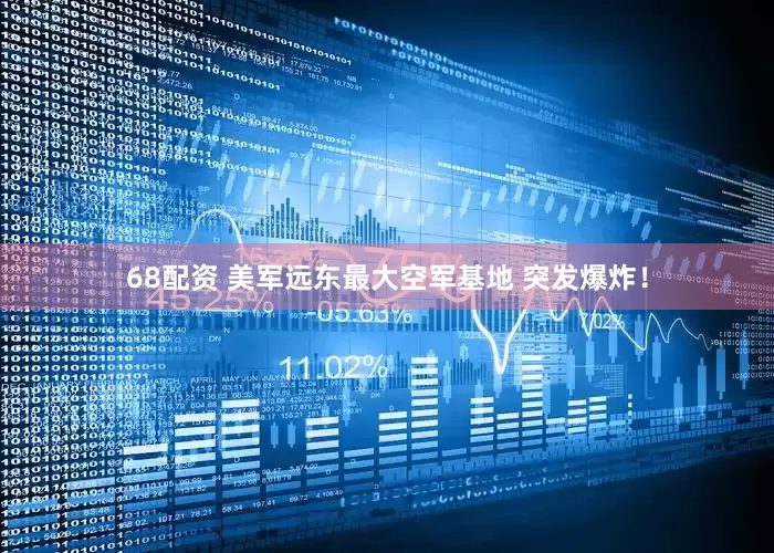 68配资 美军远东最大空军基地 突发爆炸！