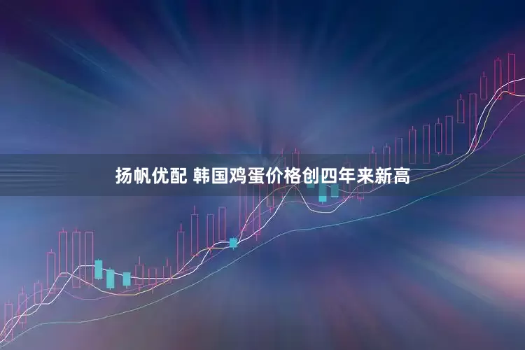 扬帆优配 韩国鸡蛋价格创四年来新高