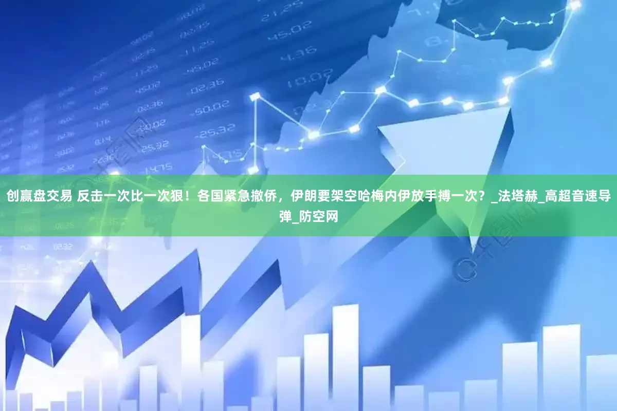 创赢盘交易 反击一次比一次狠！各国紧急撤侨，伊朗要架空哈梅内伊放手搏一次？_法塔赫_高超音速导弹_防空网