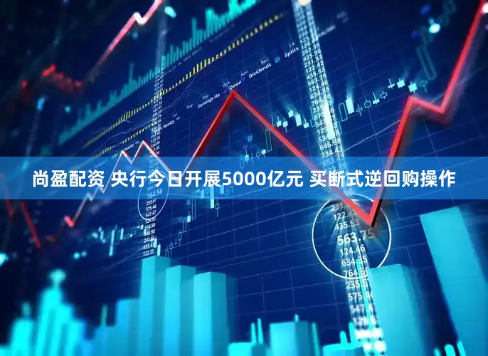尚盈配资 央行今日开展5000亿元 买断式逆回购操作