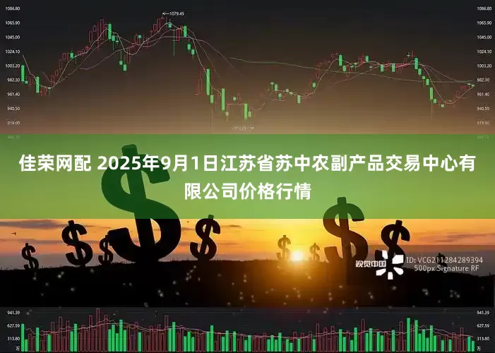 佳荣网配 2025年9月1日江苏省苏中农副产品交易中心有限公司价格行情