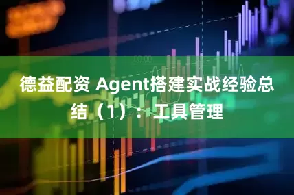 德益配资 Agent搭建实战经验总结（1）：工具管理