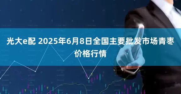光大e配 2025年6月8日全国主要批发市场青枣价格行情