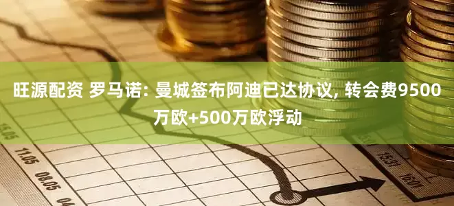 旺源配资 罗马诺: 曼城签布阿迪已达协议, 转会费9500万欧+500万欧浮动