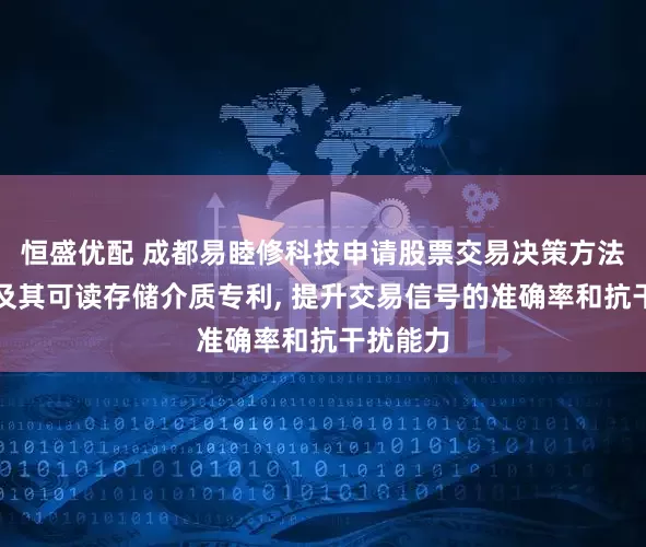 恒盛优配 成都易睦修科技申请股票交易决策方法、系统及其可读存储介质专利, 提升交易信号的准确率和抗干扰能力